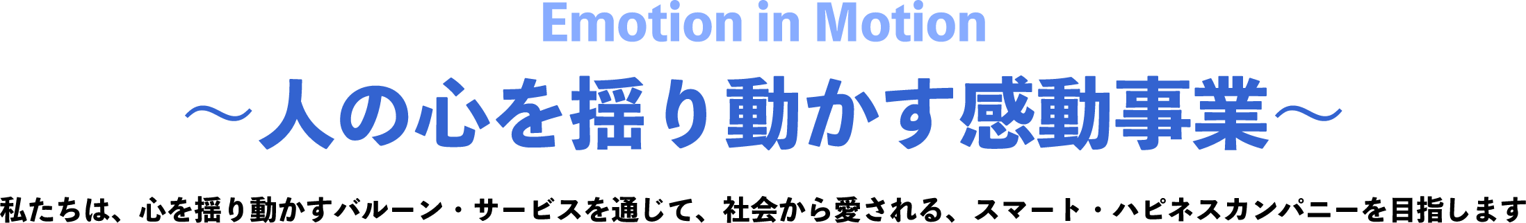 〜人の心を揺り動かす感動事業〜 私たちは、心を揺り動かすバルーン・サービスを通じて、社会から愛される、スマート・ハピネスカンパニーを目指します。